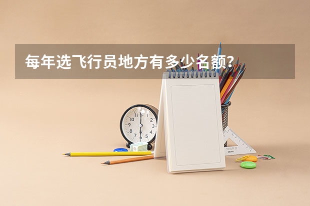 每年选飞行员地方有多少名额?
