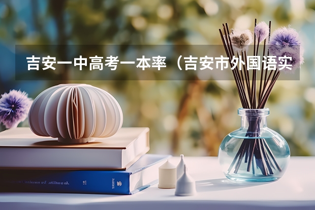 吉安一中高考一本率（吉安市外国语实验学校高考升学率）