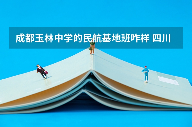 成都玉林中学的民航基地班咋样 四川省成都市玉林中学2024年民航基地班招生简章