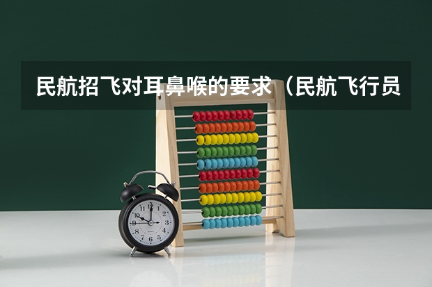 民航招飞对耳鼻喉的要求(民航飞行员招飞相关问题)