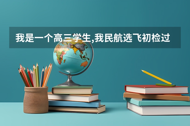 我是一个高三学生,我民航选飞初检过了,有些问题想请教高手们,谢谢! 关于高三民航招飞的