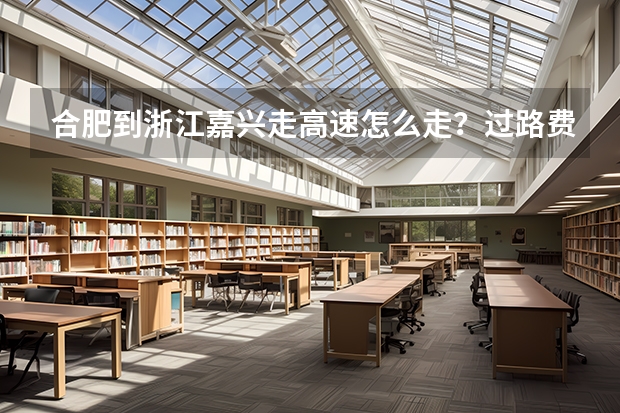 合肥到浙江嘉兴走高速怎么走?过路费多少钱?