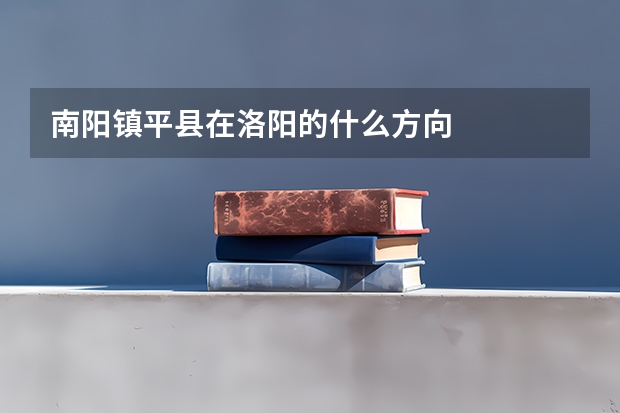南阳镇平县在洛阳的什么方向