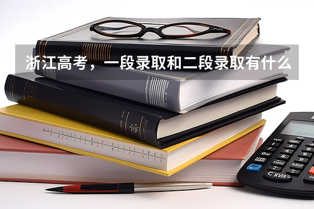 浙江高考，一段录取和二段录取有什么区别？