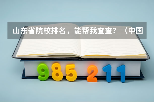 山东省院校排名,能帮我查查?(中国10大医院排名榜????(重点;医院的条件、医德、医术、))