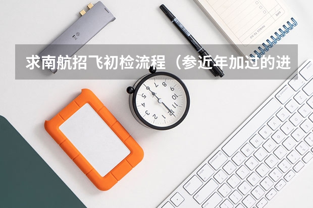 求南航招飞初检流程(参近年加过的进)。 民航飞行员或者空乘体检项目!!!