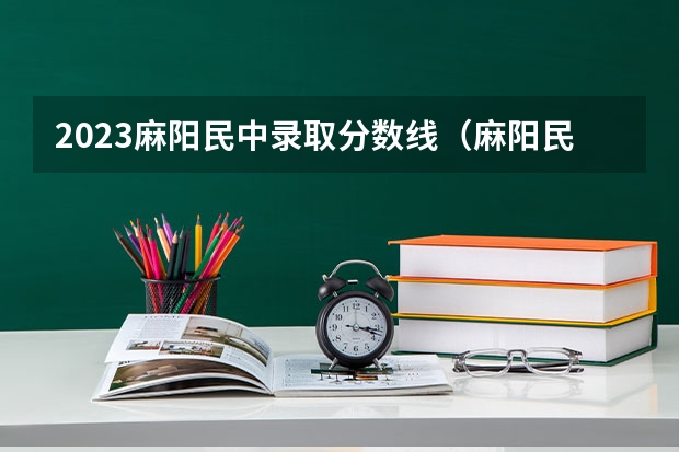 2023麻阳民中录取分数线(麻阳民族中学和麻阳一中那个好点啊。 拜托拜托了。)