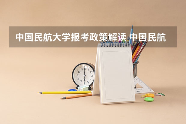 中国民航大学报考政策解读 中国民航大学飞行技术专业招生简章（修订版）