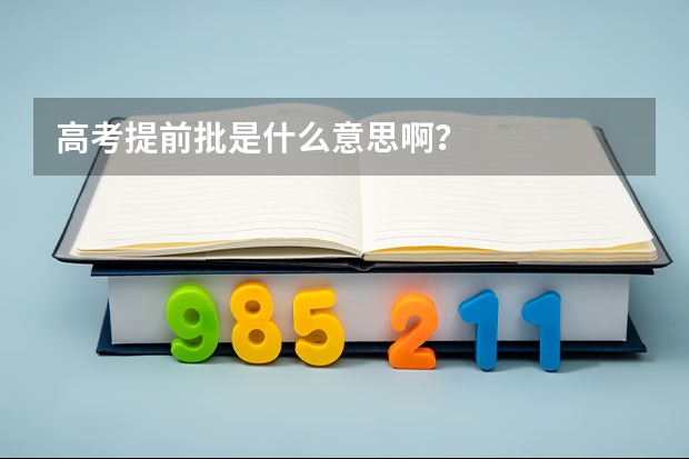 高考提前批是什么意思啊？