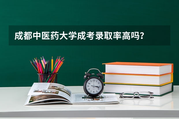 成都中医药大学成考录取率高吗?