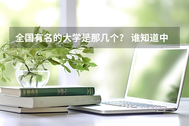 全国有名的大学是那几个? 谁知道中国名牌大学20强?