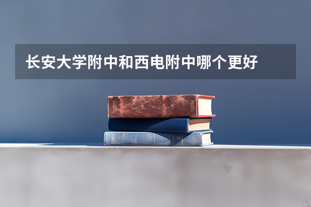 长安大学附中和西电附中哪个更好