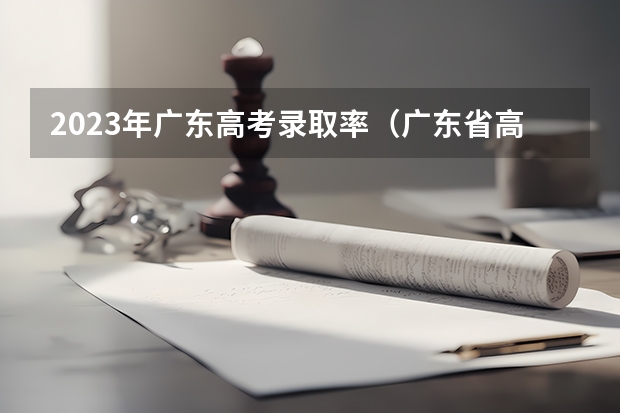 2023年广东高考录取率（广东省高考总分）