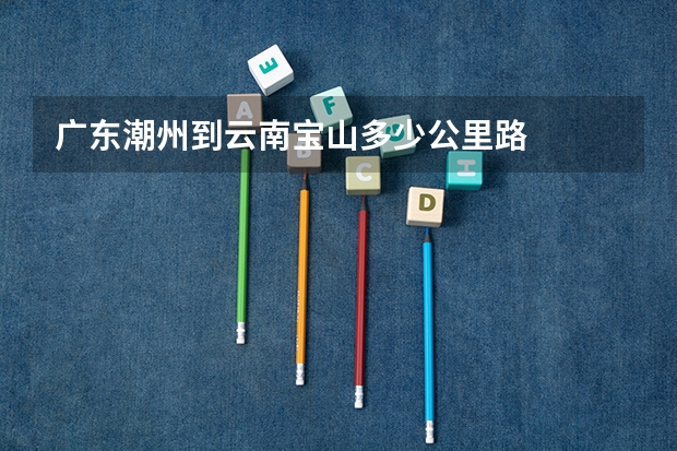 广东潮州到云南宝山多少公里路