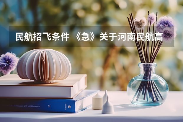 民航招飞条件 《急》关于河南民航高中招飞