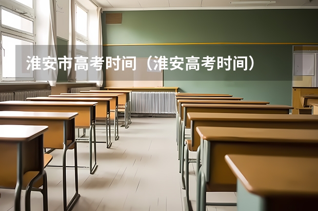 淮安市高考时间(淮安高考时间)
