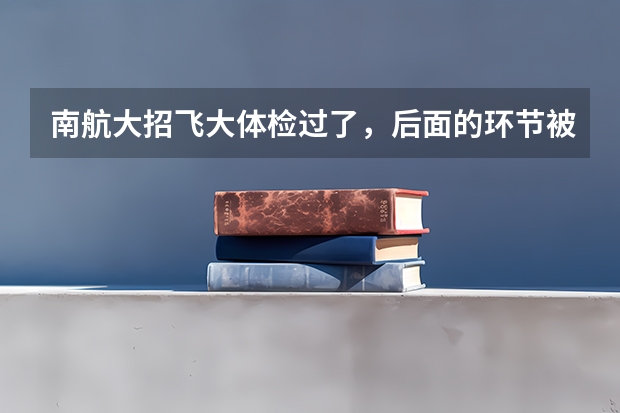 南航大招飞大体检过了，后面的环节被淘汰的几率大吗？