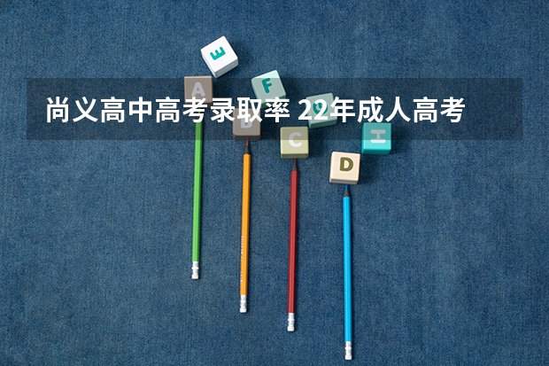 尚义高中高考录取率 22年成人高考报考条件(成人高考的报考条件和时间)?