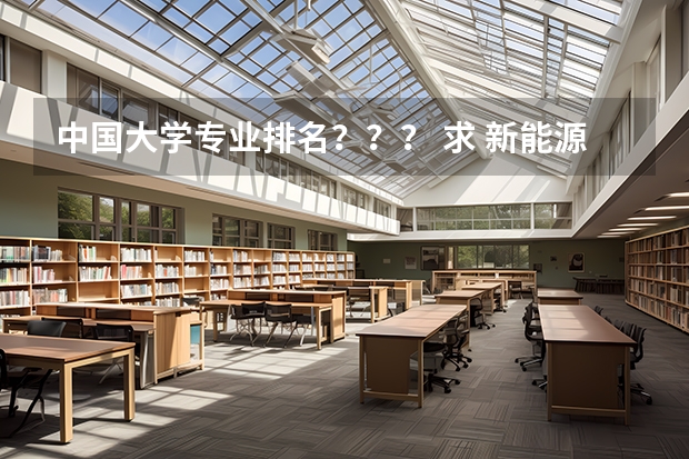 中国大学专业排名？？？/ 求 新能源科学与工程专业 排名