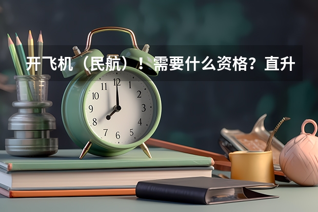 开飞机(民航)!需要什么资格?直升机又需要哪些要求?